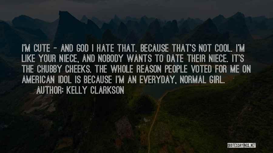 Kelly Clarkson Quotes: I'm Cute - And God I Hate That. Because That's Not Cool. I'm Like Your Niece, And Nobody Wants To