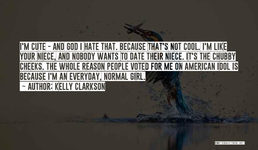 Kelly Clarkson Quotes: I'm Cute - And God I Hate That. Because That's Not Cool. I'm Like Your Niece, And Nobody Wants To