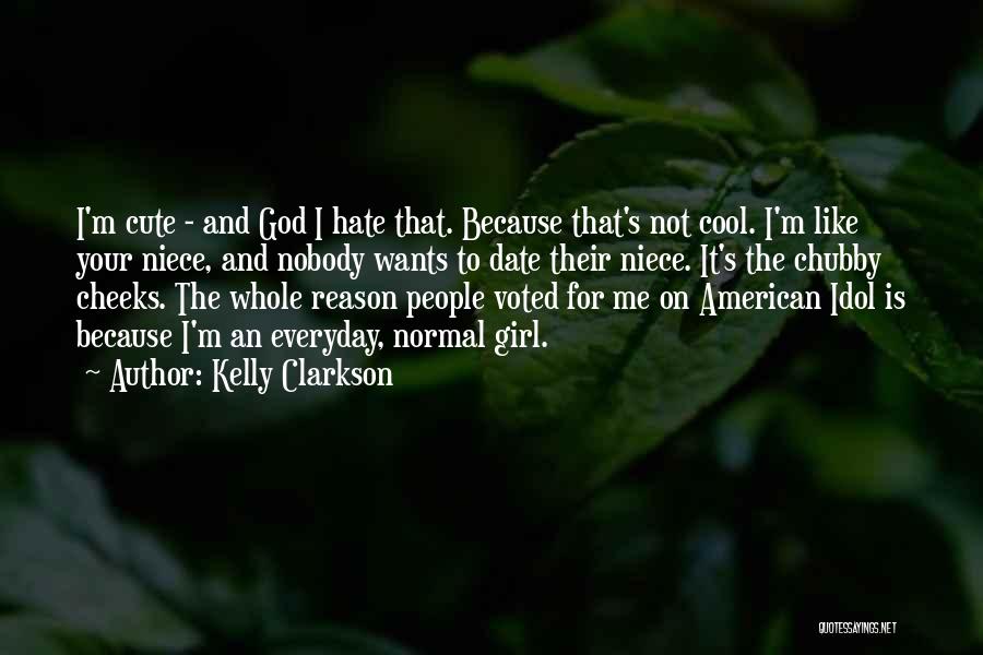 Kelly Clarkson Quotes: I'm Cute - And God I Hate That. Because That's Not Cool. I'm Like Your Niece, And Nobody Wants To