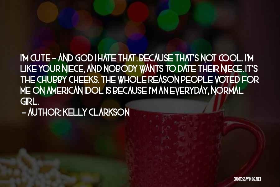 Kelly Clarkson Quotes: I'm Cute - And God I Hate That. Because That's Not Cool. I'm Like Your Niece, And Nobody Wants To