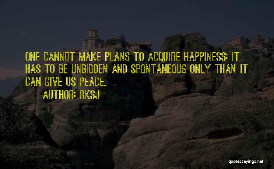 RKSJ Quotes: One Cannot Make Plans To Acquire Happiness; It Has To Be Unbidden And Spontaneous Only Than It Can Give Us