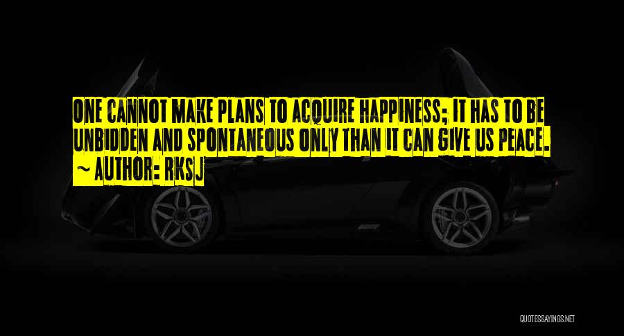 RKSJ Quotes: One Cannot Make Plans To Acquire Happiness; It Has To Be Unbidden And Spontaneous Only Than It Can Give Us