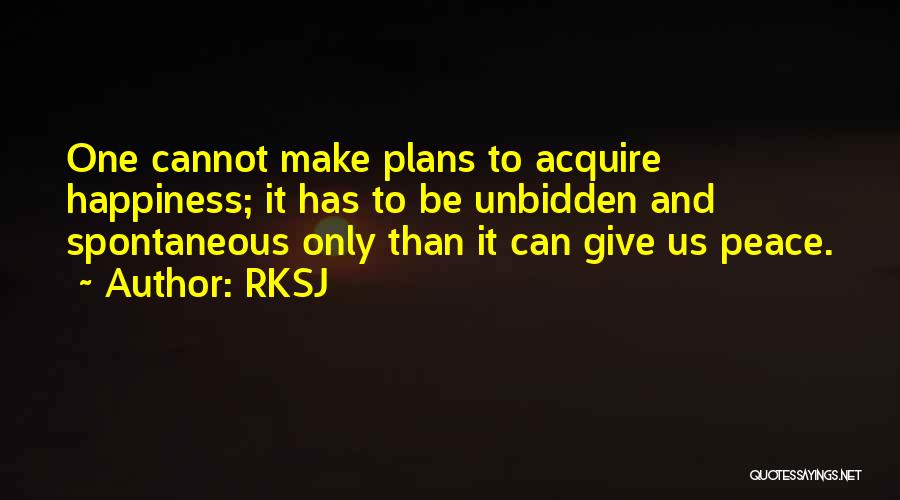 RKSJ Quotes: One Cannot Make Plans To Acquire Happiness; It Has To Be Unbidden And Spontaneous Only Than It Can Give Us