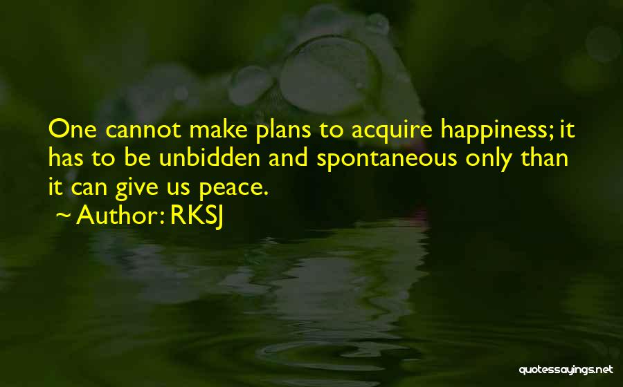 RKSJ Quotes: One Cannot Make Plans To Acquire Happiness; It Has To Be Unbidden And Spontaneous Only Than It Can Give Us