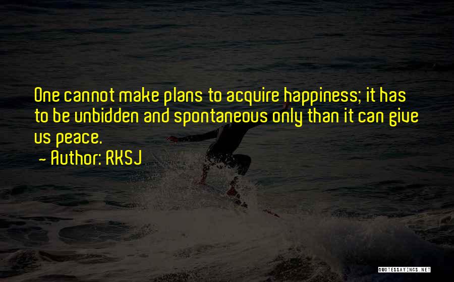 RKSJ Quotes: One Cannot Make Plans To Acquire Happiness; It Has To Be Unbidden And Spontaneous Only Than It Can Give Us