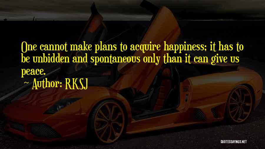 RKSJ Quotes: One Cannot Make Plans To Acquire Happiness; It Has To Be Unbidden And Spontaneous Only Than It Can Give Us