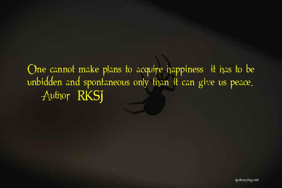 RKSJ Quotes: One Cannot Make Plans To Acquire Happiness; It Has To Be Unbidden And Spontaneous Only Than It Can Give Us