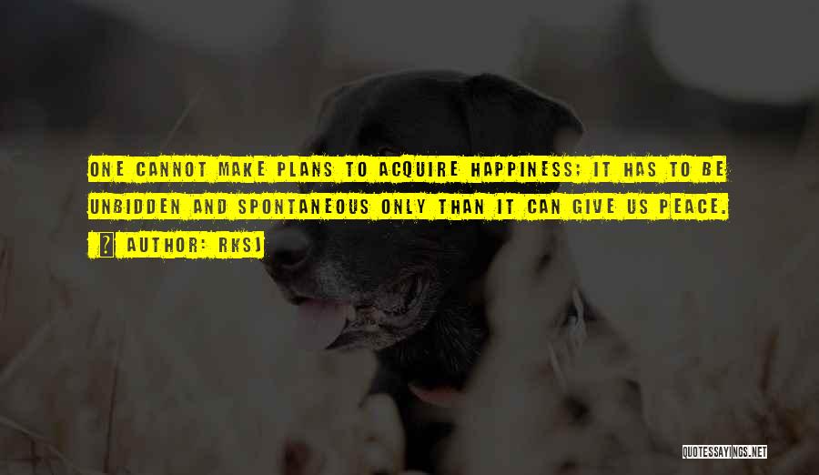 RKSJ Quotes: One Cannot Make Plans To Acquire Happiness; It Has To Be Unbidden And Spontaneous Only Than It Can Give Us