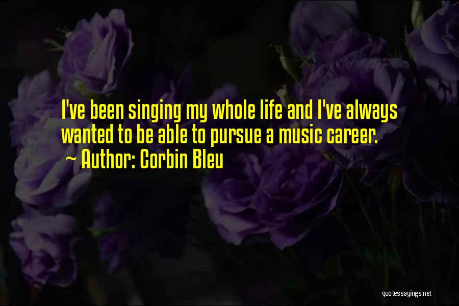 Corbin Bleu Quotes: I've Been Singing My Whole Life And I've Always Wanted To Be Able To Pursue A Music Career.