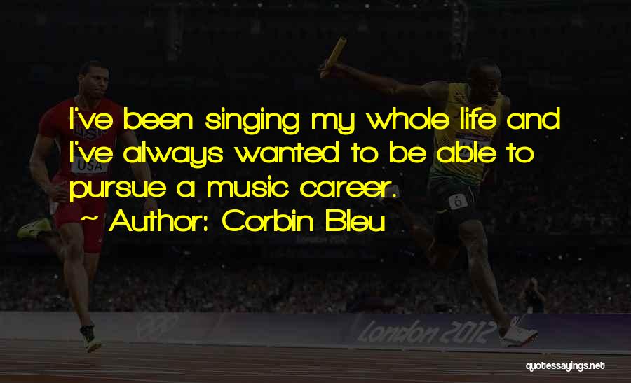 Corbin Bleu Quotes: I've Been Singing My Whole Life And I've Always Wanted To Be Able To Pursue A Music Career.