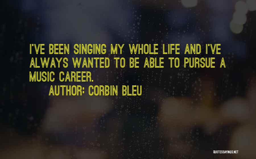 Corbin Bleu Quotes: I've Been Singing My Whole Life And I've Always Wanted To Be Able To Pursue A Music Career.