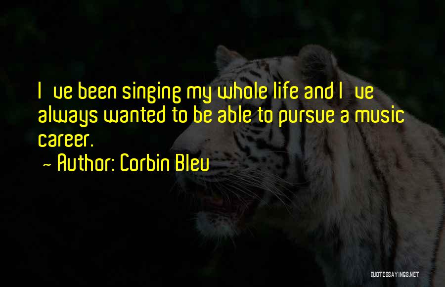 Corbin Bleu Quotes: I've Been Singing My Whole Life And I've Always Wanted To Be Able To Pursue A Music Career.