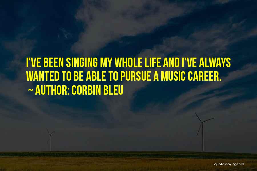 Corbin Bleu Quotes: I've Been Singing My Whole Life And I've Always Wanted To Be Able To Pursue A Music Career.