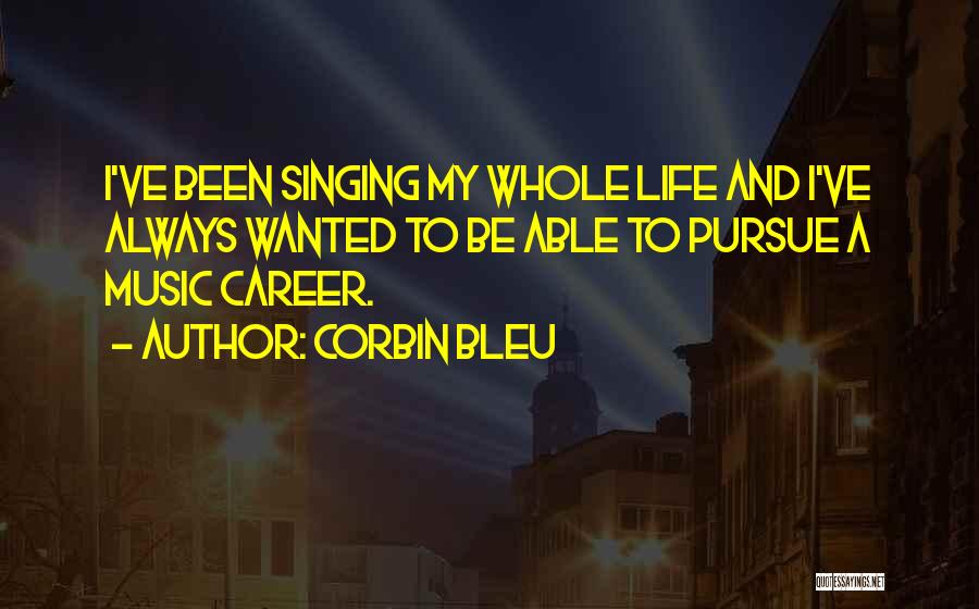 Corbin Bleu Quotes: I've Been Singing My Whole Life And I've Always Wanted To Be Able To Pursue A Music Career.