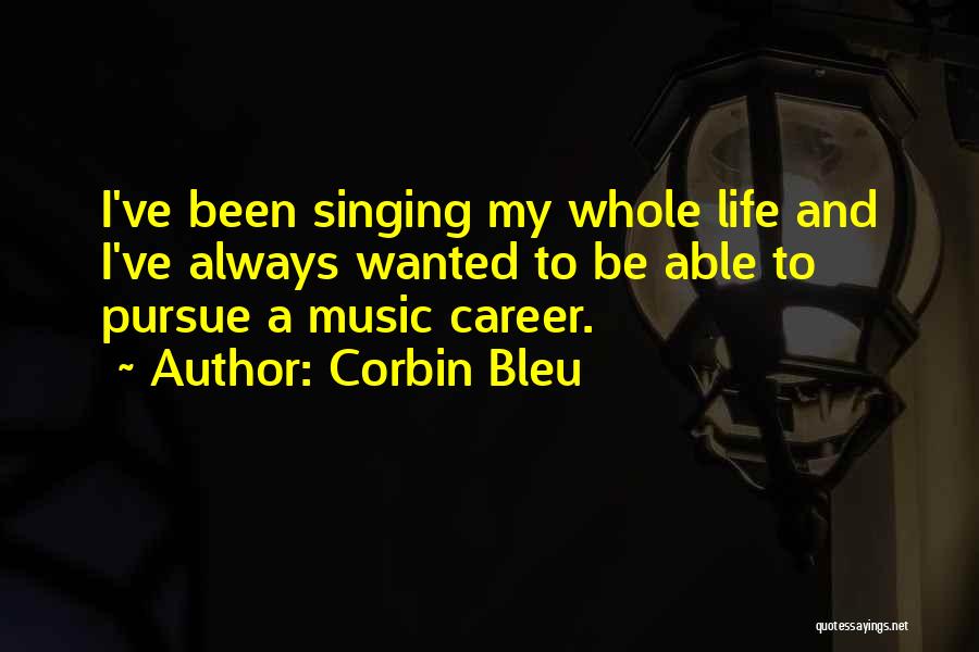Corbin Bleu Quotes: I've Been Singing My Whole Life And I've Always Wanted To Be Able To Pursue A Music Career.