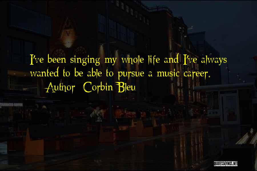 Corbin Bleu Quotes: I've Been Singing My Whole Life And I've Always Wanted To Be Able To Pursue A Music Career.