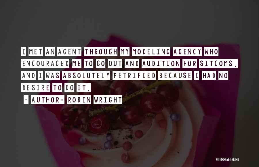 Robin Wright Quotes: I Met An Agent Through My Modeling Agency Who Encouraged Me To Go Out And Audition For Sitcoms, And I