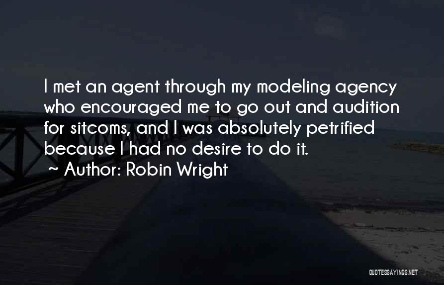 Robin Wright Quotes: I Met An Agent Through My Modeling Agency Who Encouraged Me To Go Out And Audition For Sitcoms, And I