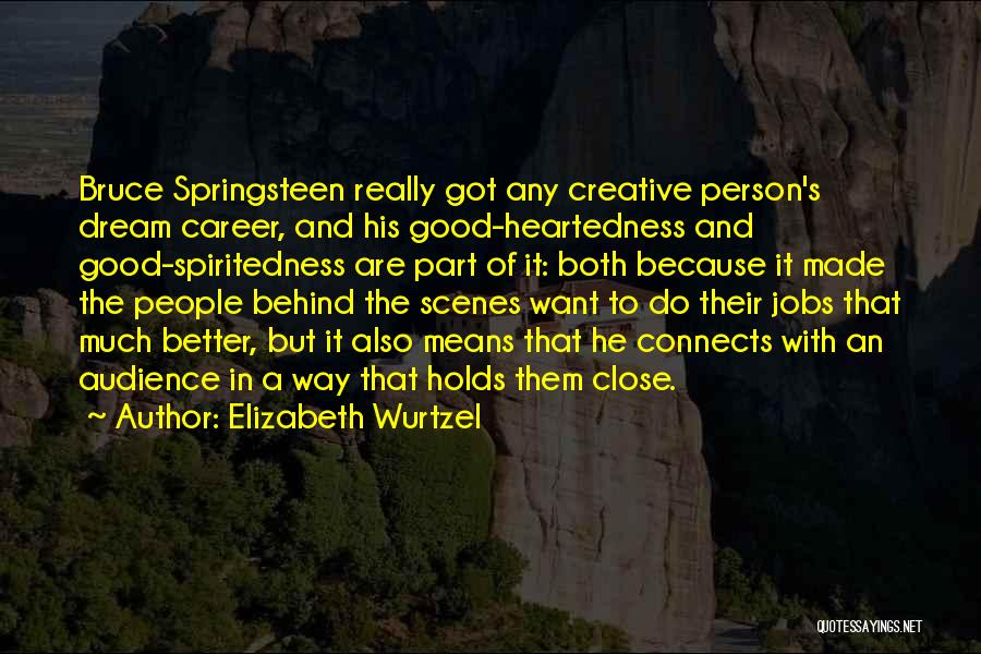 Elizabeth Wurtzel Quotes: Bruce Springsteen Really Got Any Creative Person's Dream Career, And His Good-heartedness And Good-spiritedness Are Part Of It: Both Because