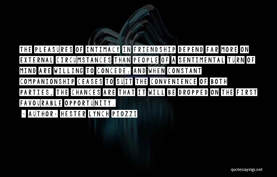 Hester Lynch Piozzi Quotes: The Pleasures Of Intimacy In Friendship Depend Far More On External Circumstances Than People Of A Sentimental Turn Of Mind