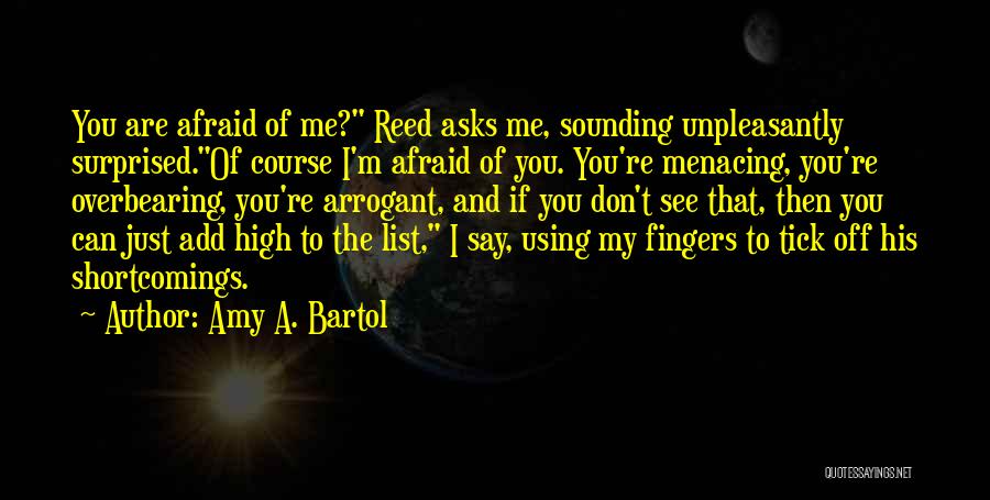 Amy A. Bartol Quotes: You Are Afraid Of Me? Reed Asks Me, Sounding Unpleasantly Surprised.of Course I'm Afraid Of You. You're Menacing, You're Overbearing,