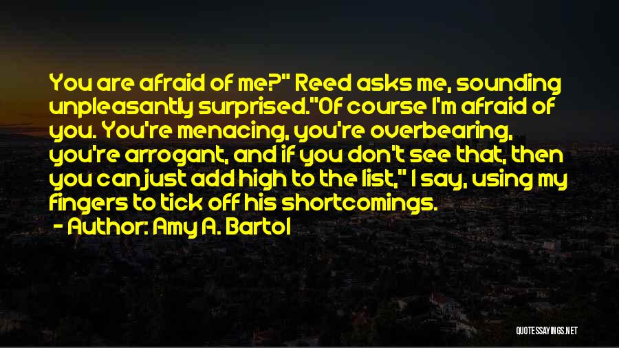 Amy A. Bartol Quotes: You Are Afraid Of Me? Reed Asks Me, Sounding Unpleasantly Surprised.of Course I'm Afraid Of You. You're Menacing, You're Overbearing,