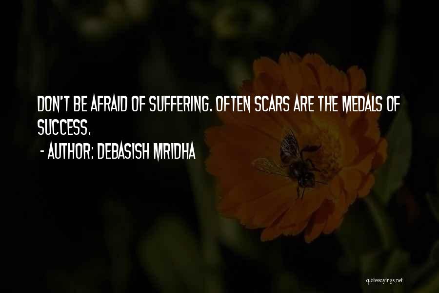 Debasish Mridha Quotes: Don't Be Afraid Of Suffering. Often Scars Are The Medals Of Success.