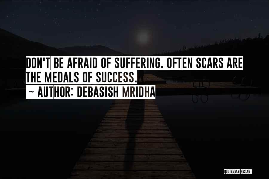 Debasish Mridha Quotes: Don't Be Afraid Of Suffering. Often Scars Are The Medals Of Success.