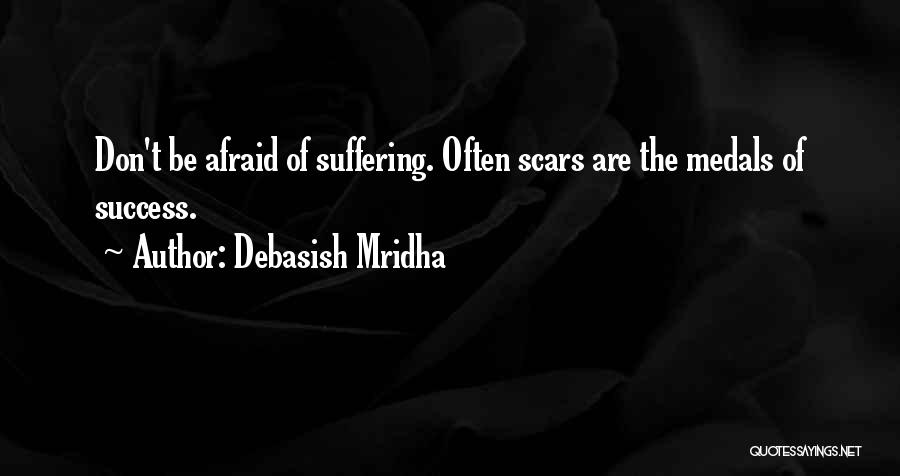 Debasish Mridha Quotes: Don't Be Afraid Of Suffering. Often Scars Are The Medals Of Success.