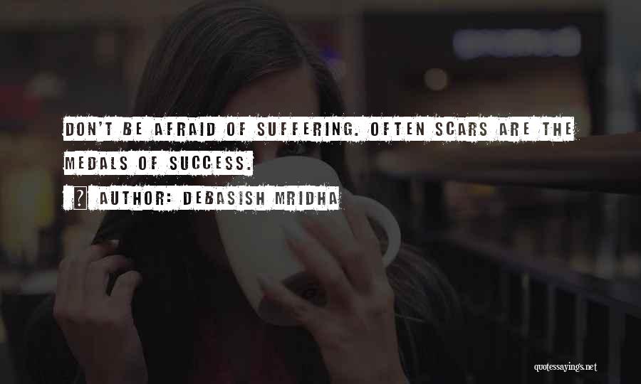 Debasish Mridha Quotes: Don't Be Afraid Of Suffering. Often Scars Are The Medals Of Success.