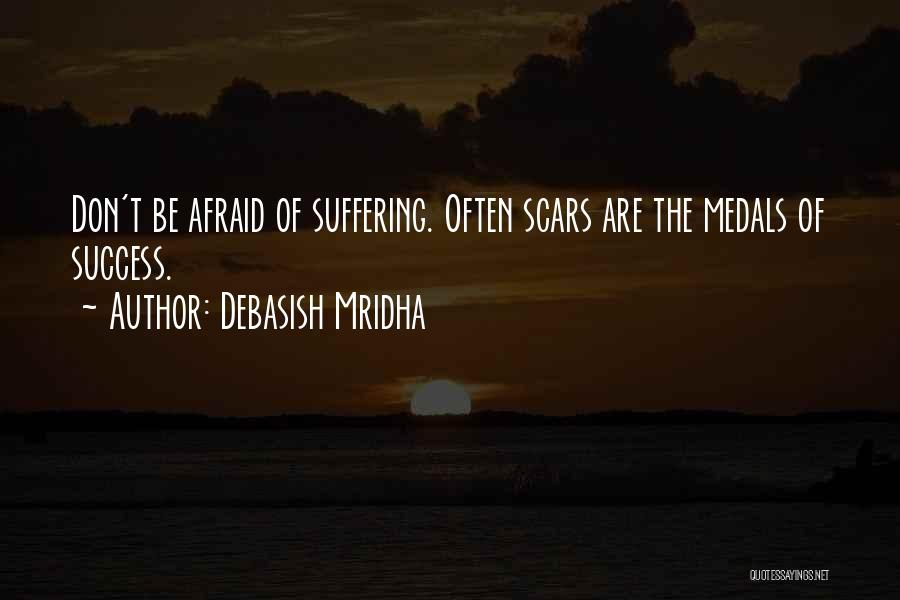 Debasish Mridha Quotes: Don't Be Afraid Of Suffering. Often Scars Are The Medals Of Success.