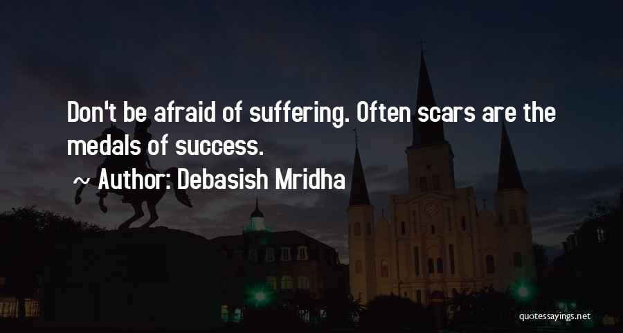 Debasish Mridha Quotes: Don't Be Afraid Of Suffering. Often Scars Are The Medals Of Success.