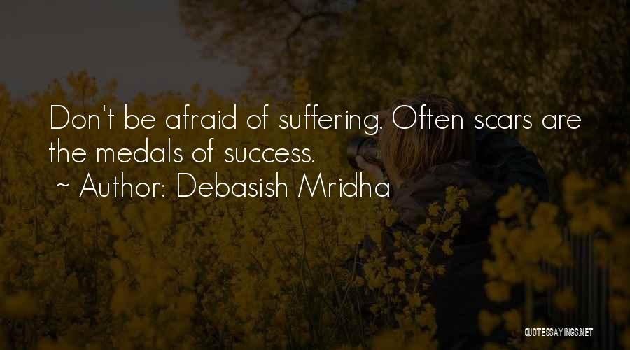 Debasish Mridha Quotes: Don't Be Afraid Of Suffering. Often Scars Are The Medals Of Success.