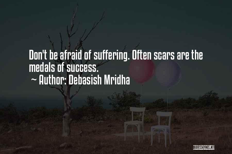 Debasish Mridha Quotes: Don't Be Afraid Of Suffering. Often Scars Are The Medals Of Success.