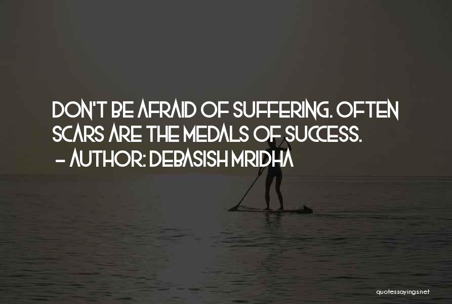 Debasish Mridha Quotes: Don't Be Afraid Of Suffering. Often Scars Are The Medals Of Success.