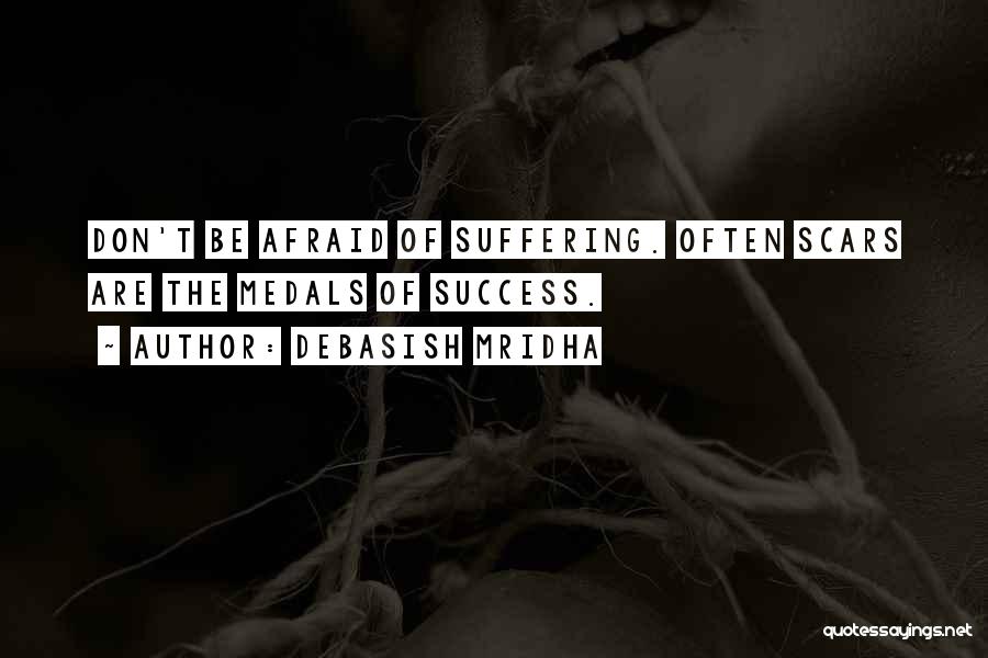 Debasish Mridha Quotes: Don't Be Afraid Of Suffering. Often Scars Are The Medals Of Success.