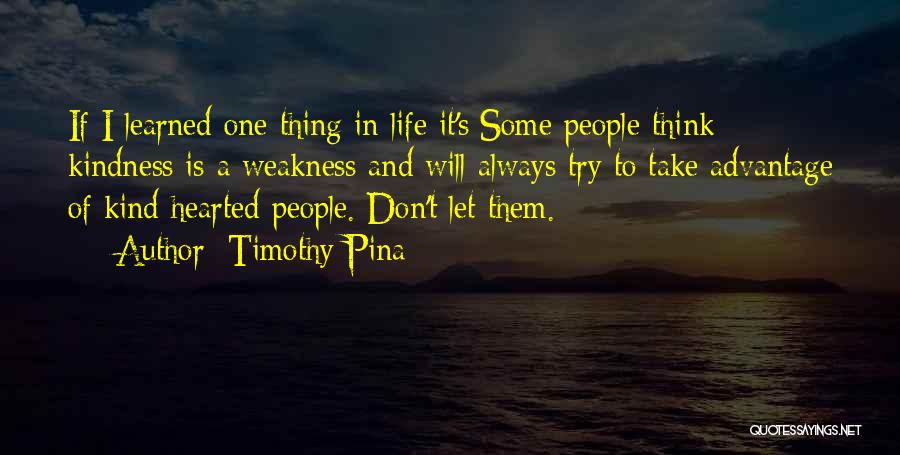 Timothy Pina Quotes: If I Learned One Thing In Life It's:some People Think Kindness Is A Weakness And Will Always Try To Take