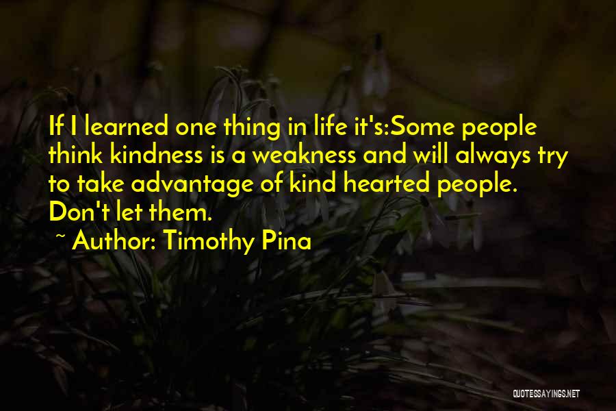 Timothy Pina Quotes: If I Learned One Thing In Life It's:some People Think Kindness Is A Weakness And Will Always Try To Take