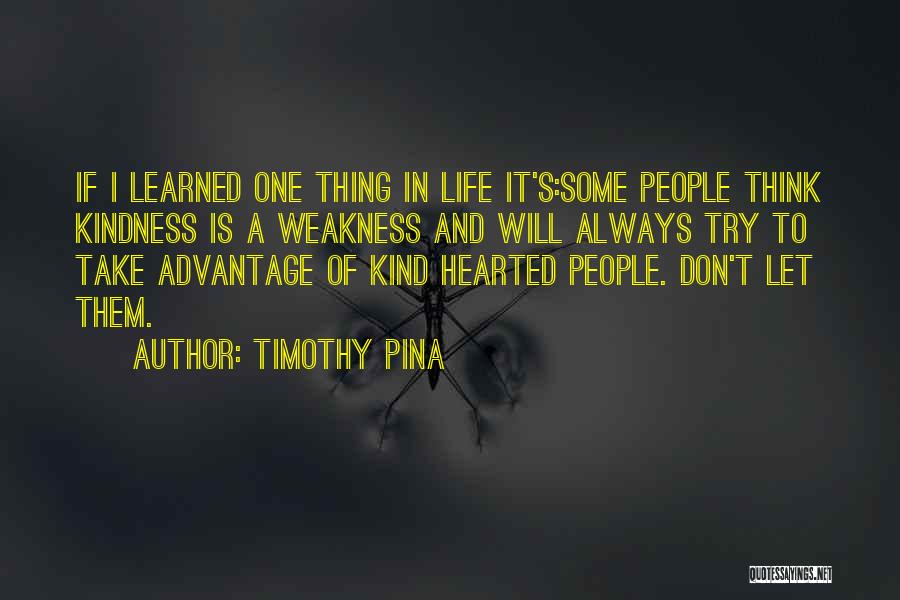 Timothy Pina Quotes: If I Learned One Thing In Life It's:some People Think Kindness Is A Weakness And Will Always Try To Take