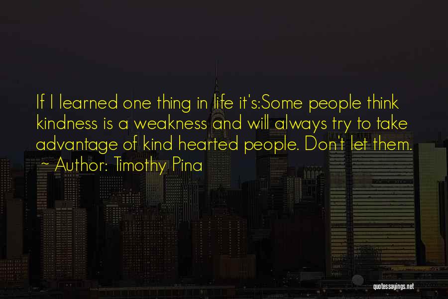 Timothy Pina Quotes: If I Learned One Thing In Life It's:some People Think Kindness Is A Weakness And Will Always Try To Take