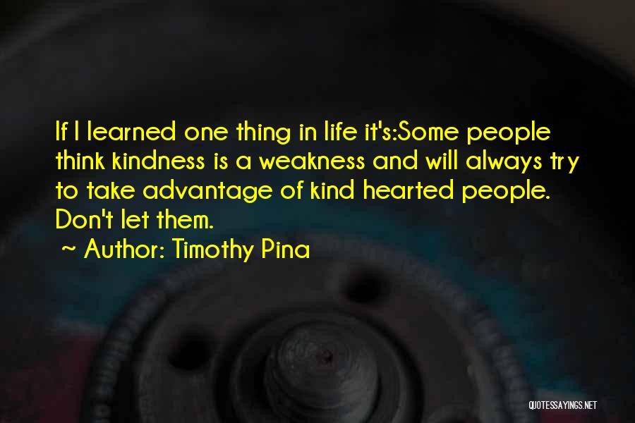 Timothy Pina Quotes: If I Learned One Thing In Life It's:some People Think Kindness Is A Weakness And Will Always Try To Take