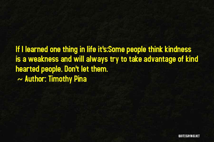 Timothy Pina Quotes: If I Learned One Thing In Life It's:some People Think Kindness Is A Weakness And Will Always Try To Take