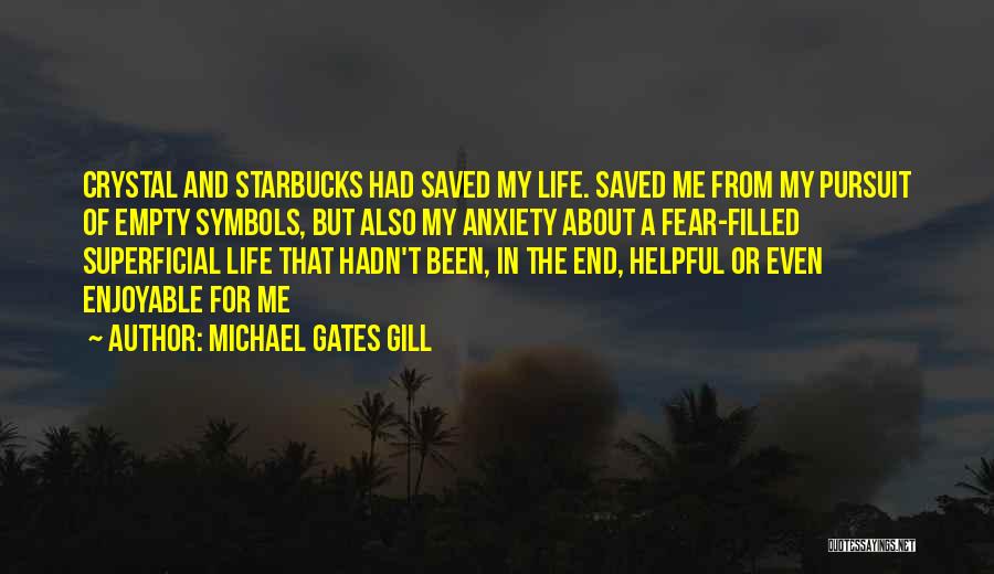 Michael Gates Gill Quotes: Crystal And Starbucks Had Saved My Life. Saved Me From My Pursuit Of Empty Symbols, But Also My Anxiety About