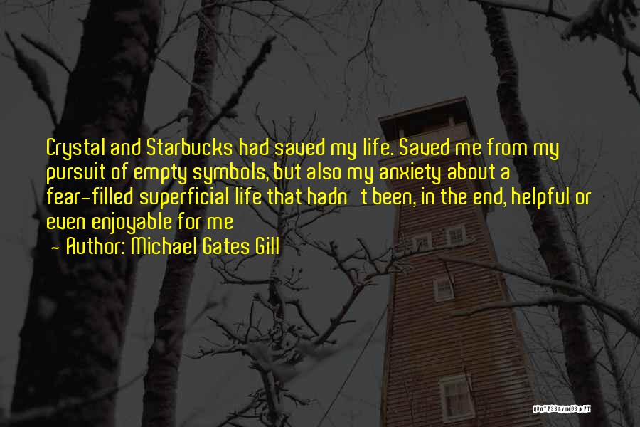 Michael Gates Gill Quotes: Crystal And Starbucks Had Saved My Life. Saved Me From My Pursuit Of Empty Symbols, But Also My Anxiety About