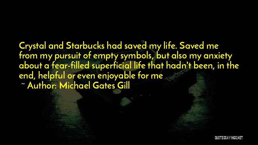 Michael Gates Gill Quotes: Crystal And Starbucks Had Saved My Life. Saved Me From My Pursuit Of Empty Symbols, But Also My Anxiety About