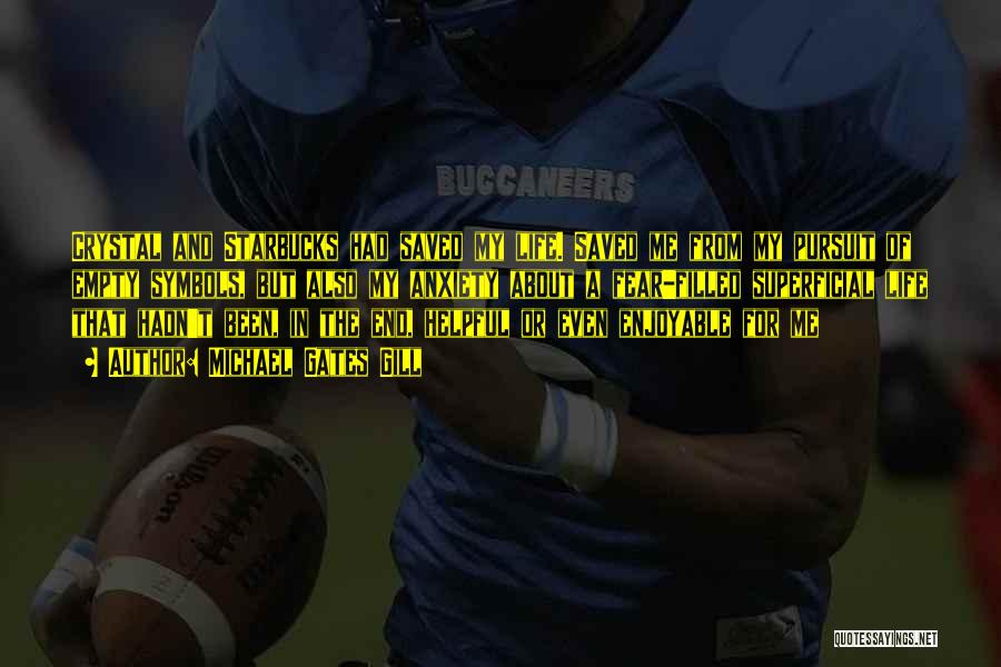 Michael Gates Gill Quotes: Crystal And Starbucks Had Saved My Life. Saved Me From My Pursuit Of Empty Symbols, But Also My Anxiety About