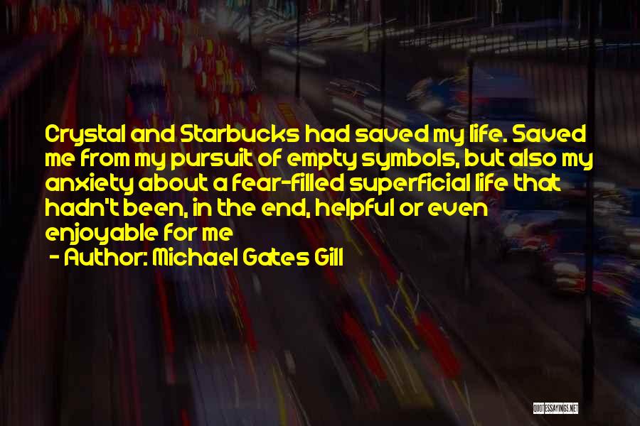 Michael Gates Gill Quotes: Crystal And Starbucks Had Saved My Life. Saved Me From My Pursuit Of Empty Symbols, But Also My Anxiety About