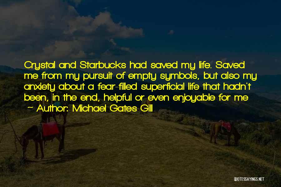 Michael Gates Gill Quotes: Crystal And Starbucks Had Saved My Life. Saved Me From My Pursuit Of Empty Symbols, But Also My Anxiety About