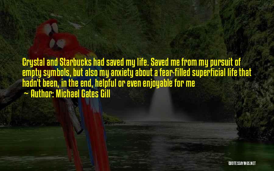 Michael Gates Gill Quotes: Crystal And Starbucks Had Saved My Life. Saved Me From My Pursuit Of Empty Symbols, But Also My Anxiety About