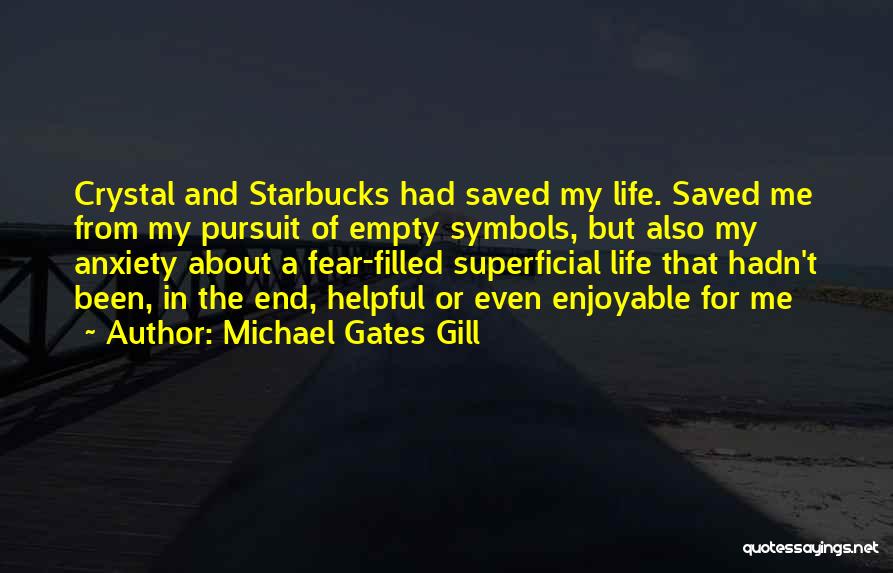 Michael Gates Gill Quotes: Crystal And Starbucks Had Saved My Life. Saved Me From My Pursuit Of Empty Symbols, But Also My Anxiety About